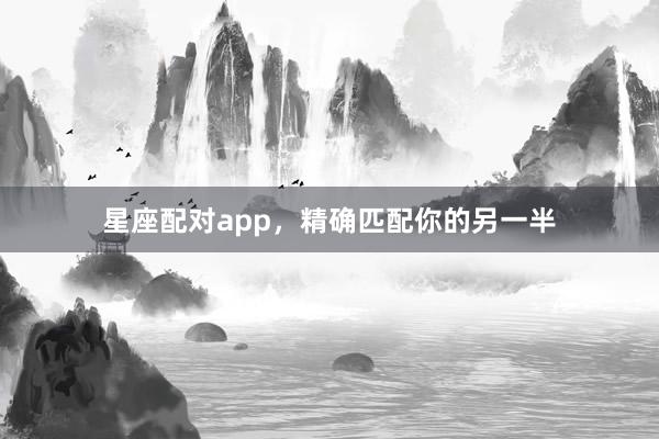星座配对app，精确匹配你的另一半