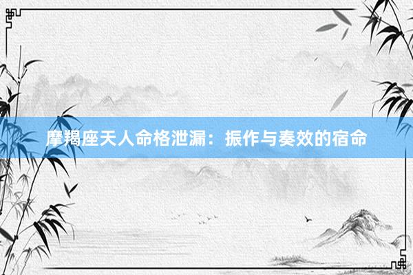 摩羯座天人命格泄漏：振作与奏效的宿命