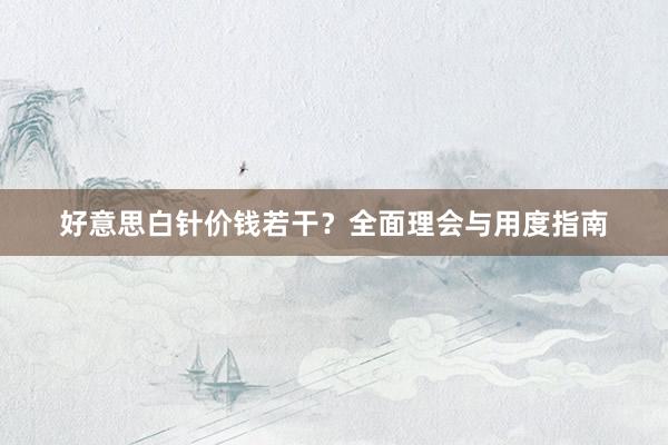 好意思白针价钱若干？全面理会与用度指南
