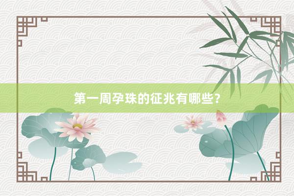 第一周孕珠的征兆有哪些？
