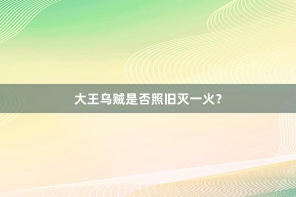 大王乌贼是否照旧灭一火？