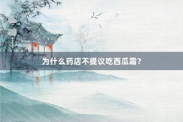 为什么药店不提议吃西瓜霜？