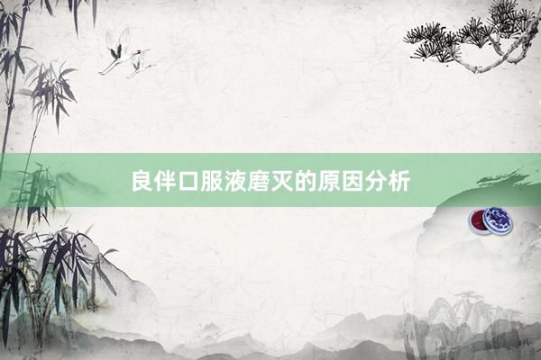 良伴口服液磨灭的原因分析